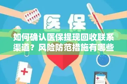 如何确认医保提现回收联系渠道？风险防范措施有哪些？